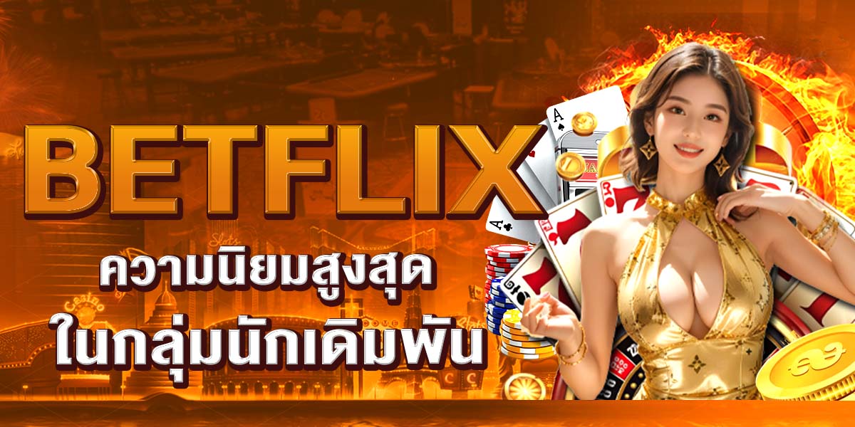 BETFLIX ความนิยมสูงสุดในกลุ่มนักเดิมพัน