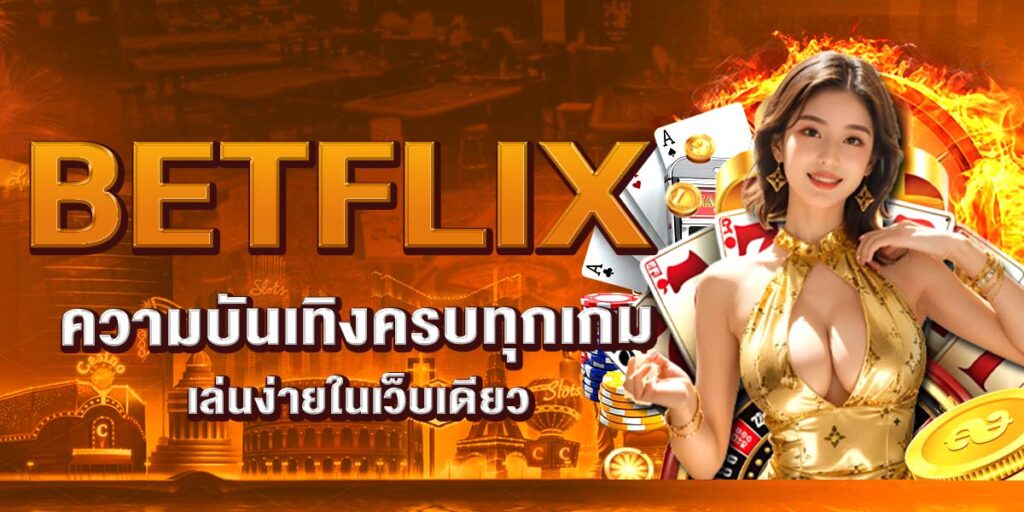 BETFLIX ความบันเทิงครบทุกเกม เล่นง่ายในเว็บเดียว