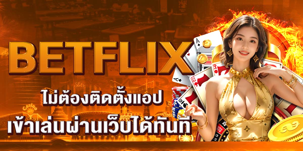 BETFLIX ไม่ต้องติดตั้งแอป เข้าเล่นผ่านเว็บได้ทันที