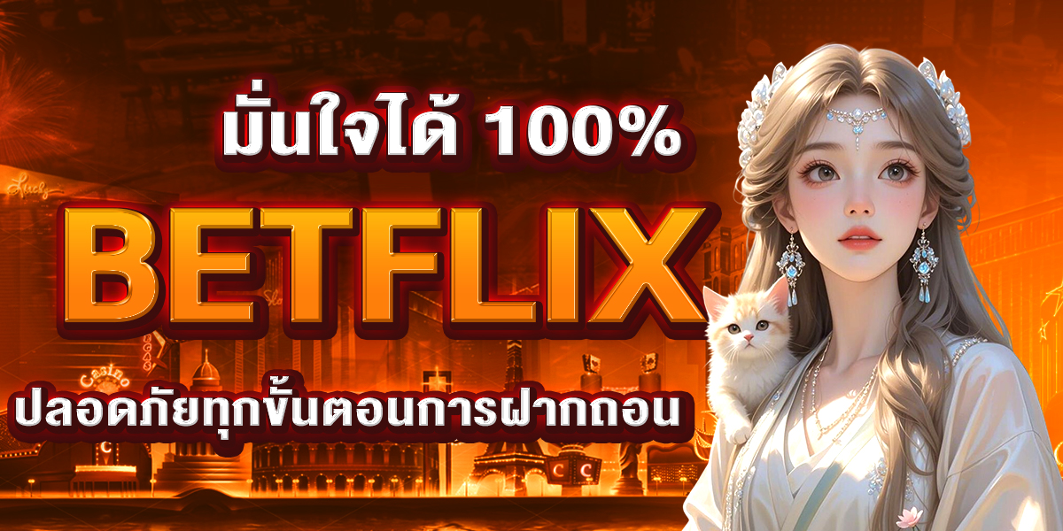 มั่นใจได้ 100% BETFLIX ปลอดภัยทุกขั้นตอนการฝากถอน